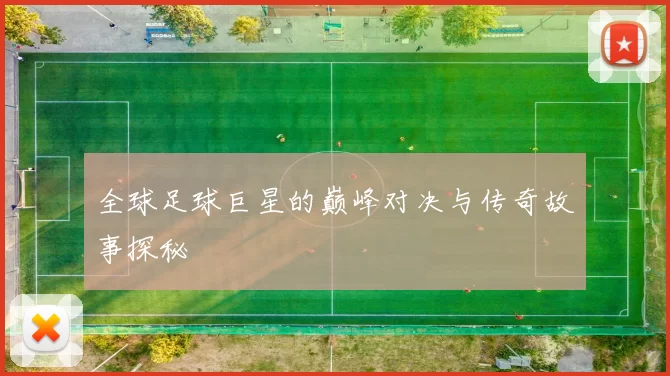 全球足球巨星的巅峰对决与传奇故事探秘