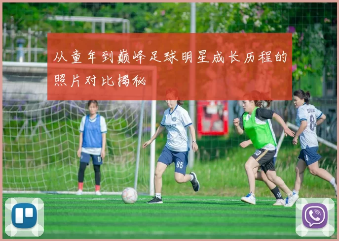 从童年到巅峰足球明星成长历程的照片对比揭秘