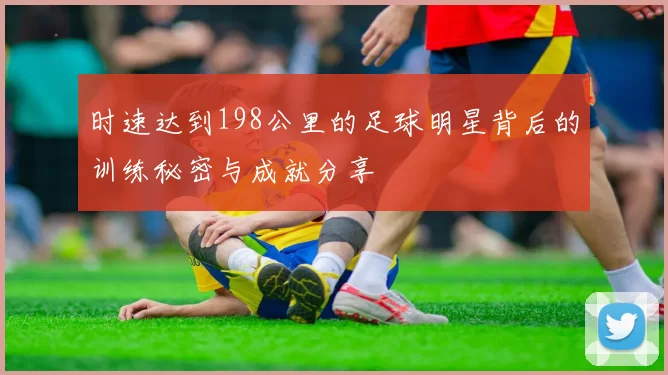 时速达到198公里的足球明星背后的训练秘密与成就分享