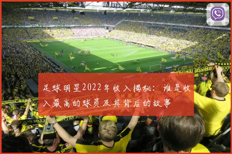 足球明星2022年收入揭秘：谁是收入最高的球员及其背后的故事