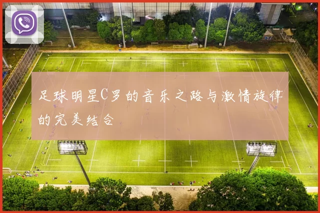 足球明星C罗的音乐之路与激情旋律的完美结合
