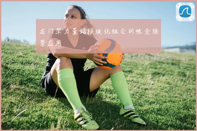 龙门架力量站模块化组合训练全场景应用