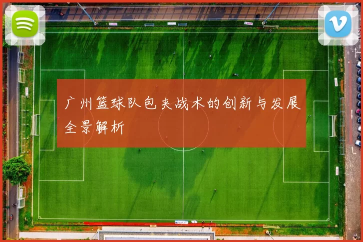 广州篮球队包夹战术的创新与发展全景解析